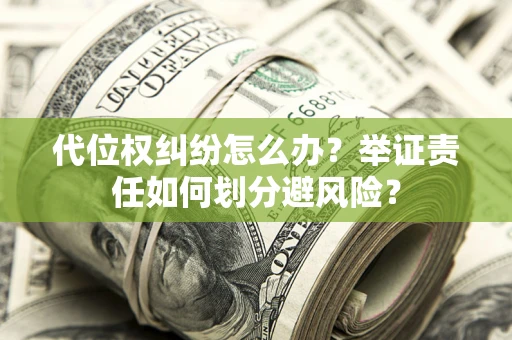 济南代位权纠纷怎么办？举证责任如何划分避风险？