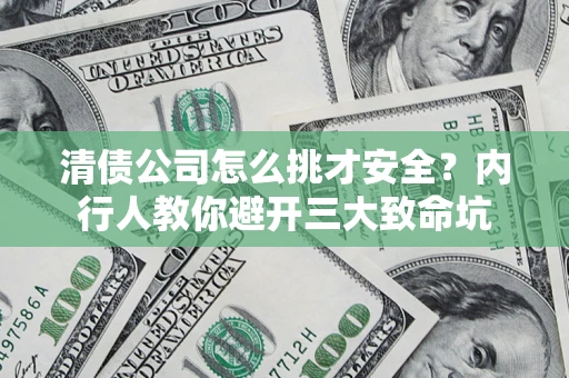 济南清债公司怎么挑才安全?内行人教你避开三大致命坑 济南清债公司怎么挑才安全?内行人教你避开三大致命坑