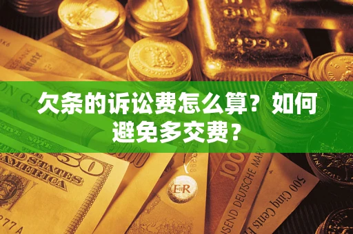 济南欠条的诉讼费怎么算？如何避免多交费？