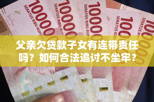 济南父亲欠贷款子女有连带责任吗？如何合法追讨不坐牢？