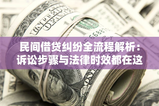 济南民间借贷纠纷全流程解析：诉讼步骤与法律时效都在这儿了