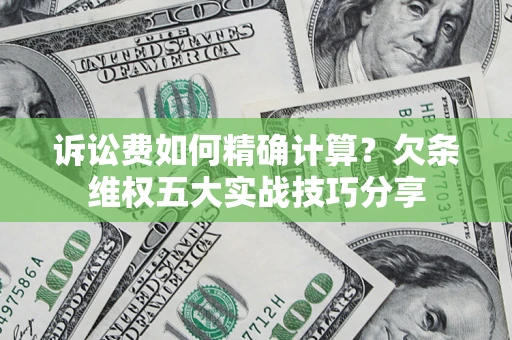 济南诉讼费如何精确计算？欠条维权五大实战技巧分享