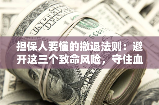 济南担保人要懂的撤退法则：避开这三个致命风险，守住血汗钱