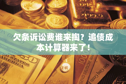 济南欠条诉讼费谁来掏？追债成本计算器来了！