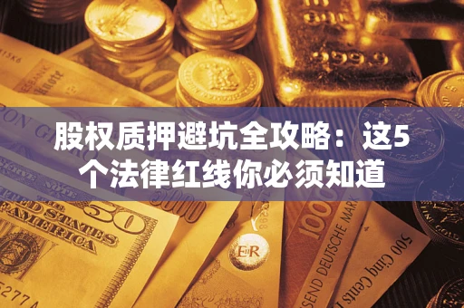 济南股权质押避坑全攻略：这5个法律红线你必须知道