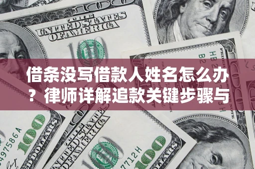 济南借条没写借款人姓名怎么办？律师详解追款关键步骤与证据链构建