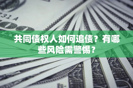 济南共同债权人如何追债？有哪些风险需警惕？