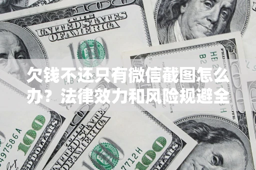 济南欠钱不还只有微信截图怎么办？法律效力和风险规避全解析