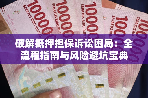 济南破解抵押担保诉讼困局:全流程指南与风险避坑宝典 济南破解抵押担保诉讼困局:全流程指南与风险避坑宝典
