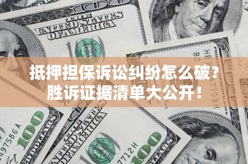 济南抵押担保诉讼纠纷怎么破？胜诉证据清单大公开！