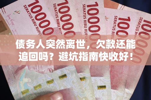 济南债务人突然离世，欠款还能追回吗？避坑指南快收好！