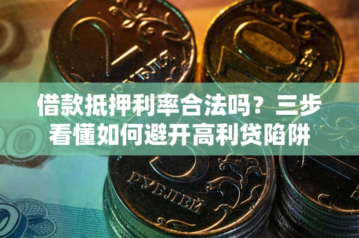 济南借款抵押利率合法吗？三步看懂如何避开高利贷陷阱