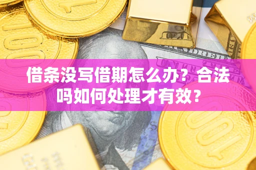 济南借条没写借期怎么办？合法吗如何处理才有效？