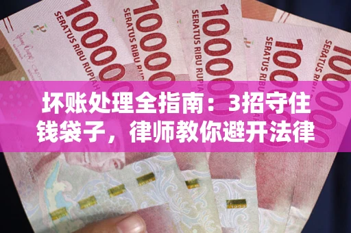济南坏账处理全指南：3招守住钱袋子，律师教你避开法律雷区