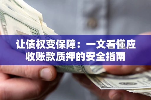 济南让债权变保障：一文看懂应收账款质押的安全指南