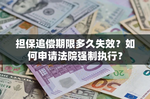 济南担保追偿期限多久失效？如何申请法院强制执行？