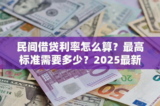 济南民间借贷利率怎么算？最高标准需要多少？2025最新避坑指南