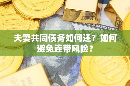 济南夫妻共同债务如何还？如何避免连带风险？