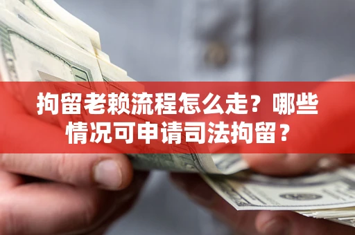 济南拘留老赖流程怎么走?哪些情况可申请司法拘留? 济南拘留老赖流程怎么走?哪些情况可申请司法拘留?