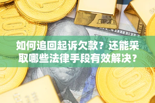济南如何追回起诉欠款？还能采取哪些法律手段有效解决？