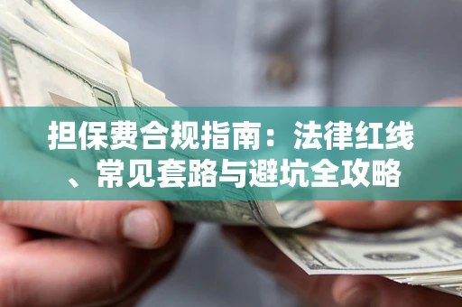 济南担保费合规指南：法律红线、常见套路与避坑全攻略