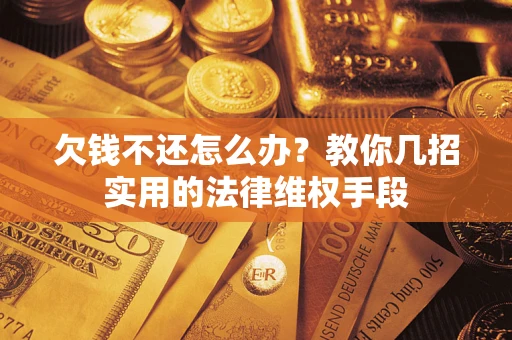 济南欠钱不还怎么办？教你几招实用的法律维权手段