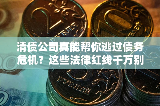 济南清债公司真能帮你逃过债务危机？这些法律红线千万别踩
