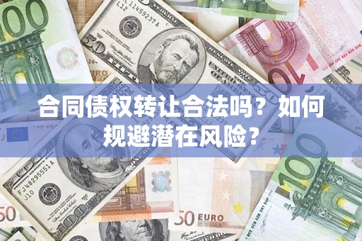 济南合同债权转让合法吗?如何规避潜在风险? 济南合同债权转让合法吗?如何规避潜在风险?