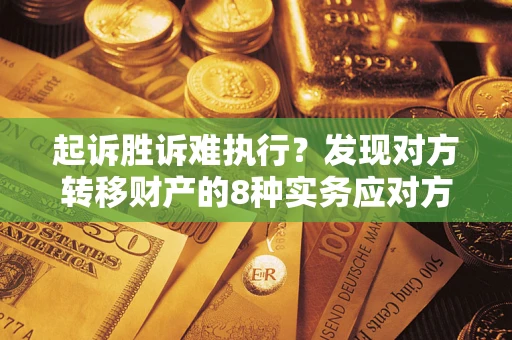 济南起诉胜诉难执行？发现对方转移财产的8种实务应对方案