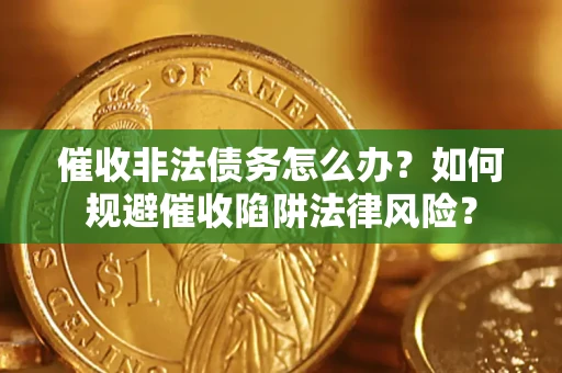 济南催收非法债务怎么办？如何规避催收陷阱法律风险？