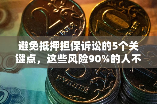 济南避免抵押担保诉讼的5个关键点，这些风险90%的人不知道！