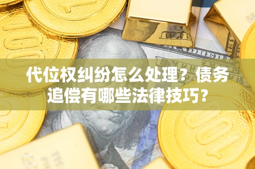 济南代位权纠纷怎么处理？债务追偿有哪些法律技巧？