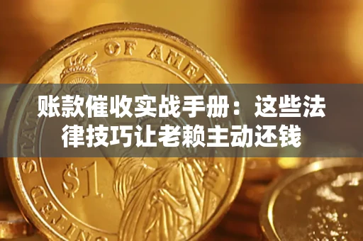 济南账款催收实战手册：这些法律技巧让老赖主动还钱