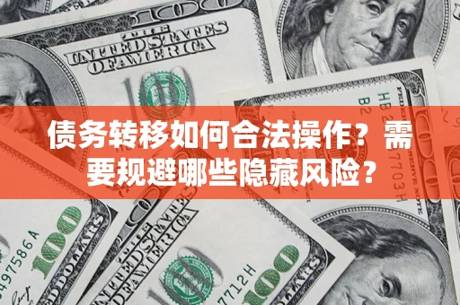 济南债务转移如何合法操作？需要规避哪些隐藏风险？