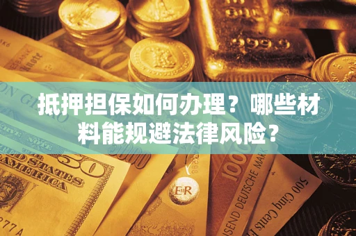 济南抵押担保如何办理？哪些材料能规避法律风险？