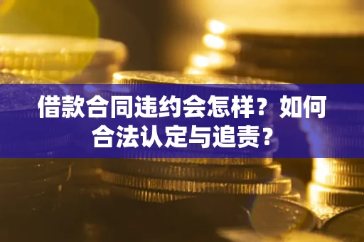 济南借款合同违约会怎样？如何合法认定与追责？