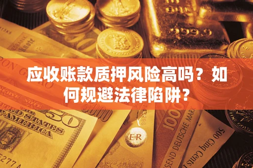 济南应收账款质押风险高吗？如何规避法律陷阱？