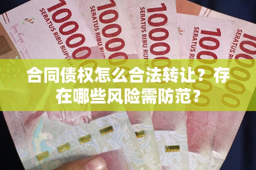 济南合同债权怎么合法转让？存在哪些风险需防范？