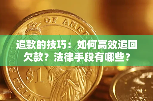 济南追款的技巧：如何高效追回欠款？法律手段有哪些？