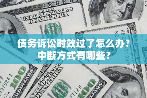 济南债务诉讼时效过了怎么办？中断方式有哪些？