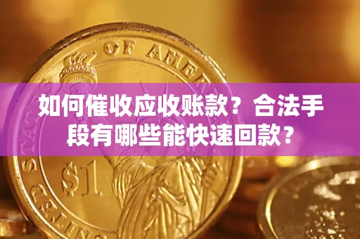 济南如何催收应收账款？合法手段有哪些能快速回款？