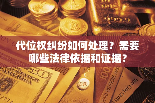济南代位权纠纷如何处理？需要哪些法律依据和证据？