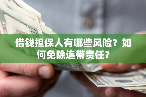 济南借钱担保人有哪些风险？如何免除连带责任？