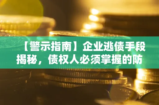 济南【警示指南】企业逃债手段揭秘，债权人必须掌握的防坑宝典