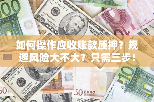 济南如何操作应收账款质押？规避风险大不大？只需三步！