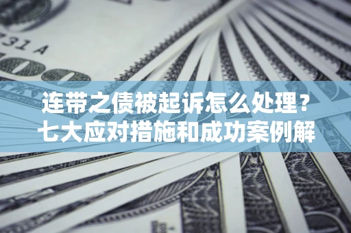 济南连带之债被起诉怎么处理？七大应对措施和成功案例解析