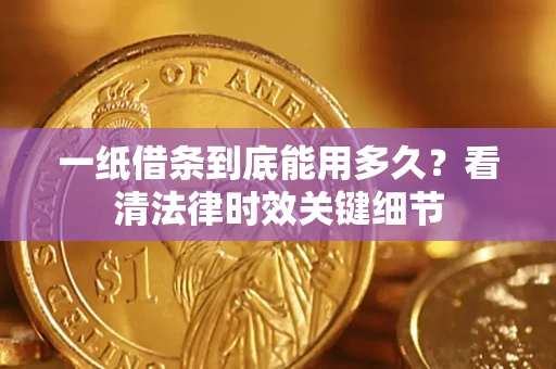 济南一纸借条到底能用多久？看清法律时效关键细节