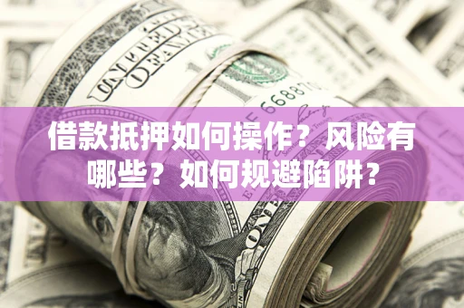 济南借款抵押如何操作?风险有哪些?如何规避陷阱? 济南借款抵押如何操作?风险有哪些?如何规避陷阱?