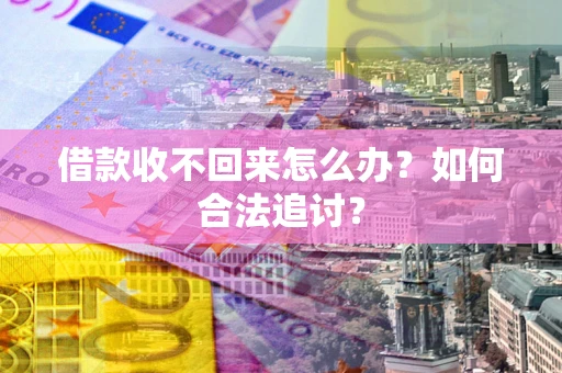 济南借款收不回来怎么办？如何合法追讨？