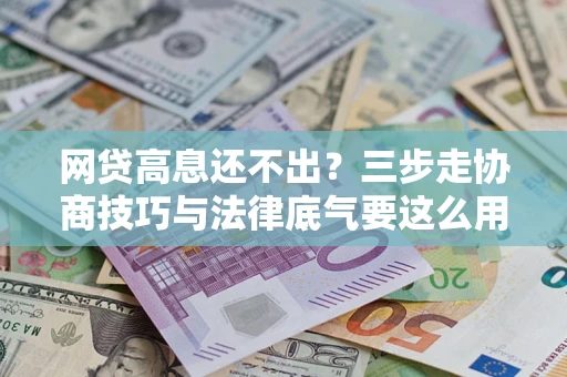 济南网贷高息还不出？三步走协商技巧与法律底气要这么用